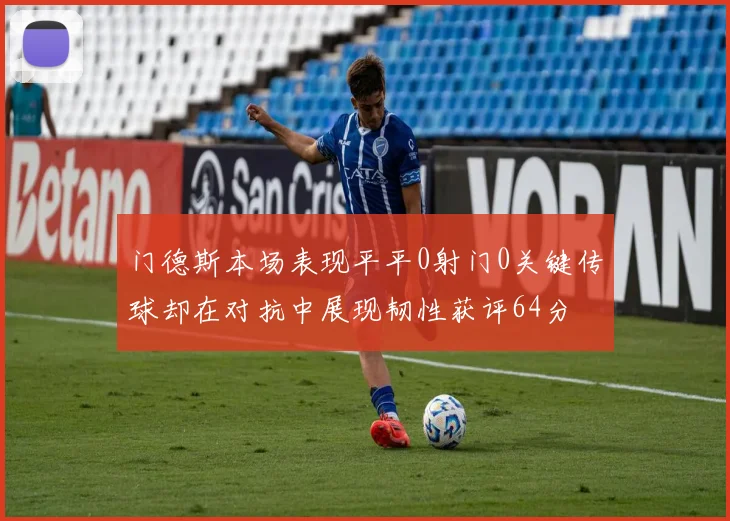 门德斯本场表现平平0射门0关键传球却在对抗中展现韧性获评64分
