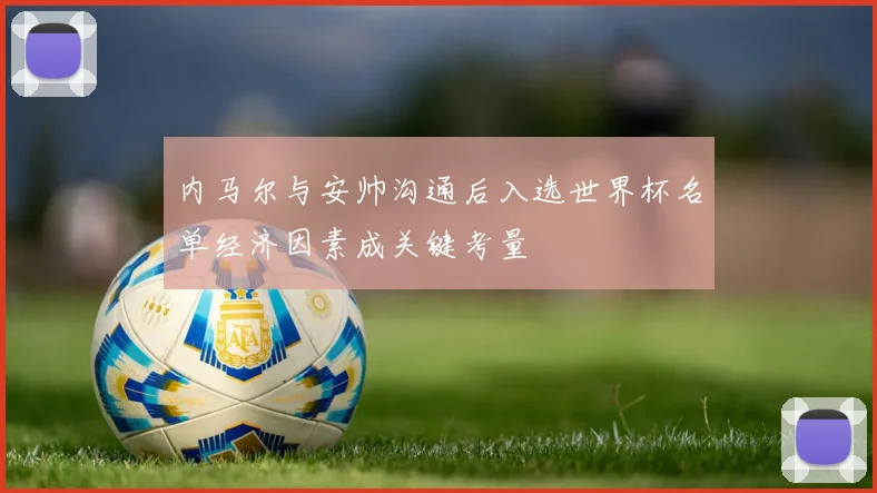 内马尔与安帅沟通后入选世界杯名单经济因素成关键考量