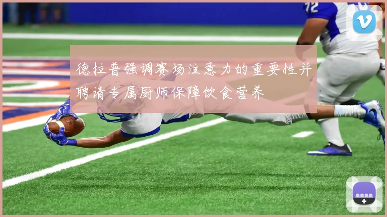 德拉普强调赛场注意力的重要性并聘请专属厨师保障饮食营养