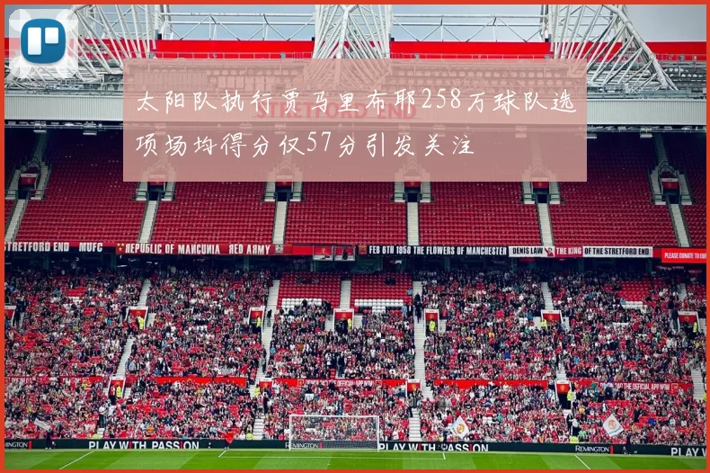 太阳队执行贾马里布耶258万球队选项场均得分仅57分引发关注