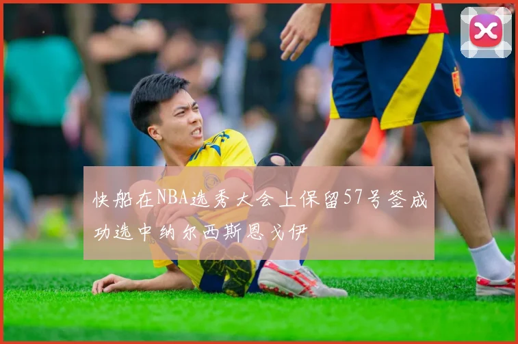 快船在NBA选秀大会上保留57号签成功选中纳尔西斯恩戈伊