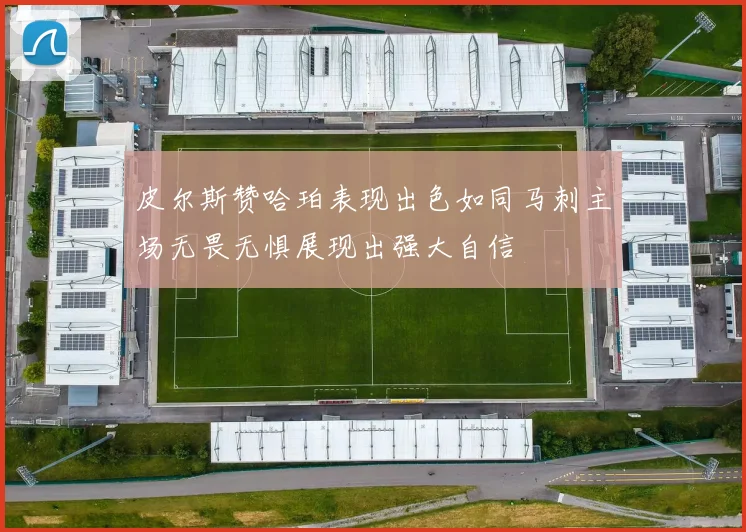 皮尔斯赞哈珀表现出色如同马刺主场无畏无惧展现出强大自信